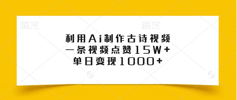 利用Ai制作古诗视频，一条视频点赞15W+，单日变现1000+-全有网创