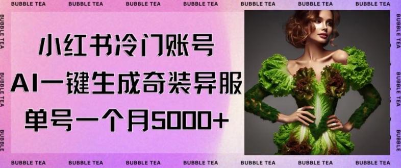 小红书冷门账号，利用AI一键生成奇装异服，单号一月变现5000+【揭秘】-全有网创