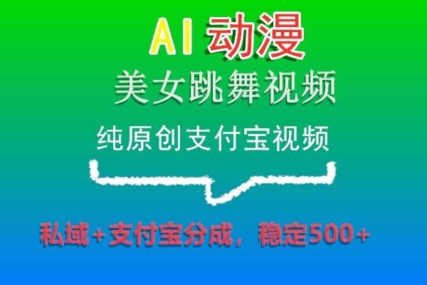 AI动漫美女跳舞视频，纯原创支付宝视频，私域+支付宝分成，稳定500+-全有网创