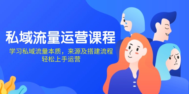 私域流量运营课程：学习私域流量本质，来源及搭建流程，轻松上手运营-全有网创