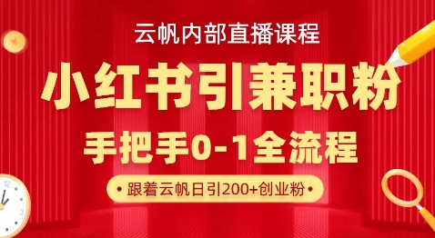 云帆内部直播课，小红书引流兼职粉教程，日引500+月变现过W-全有网创