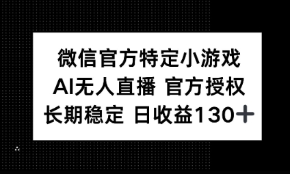视频号特定小游戏任务，AI无人直播官方授权不封号，长期稳定 日收益100+-全有网创