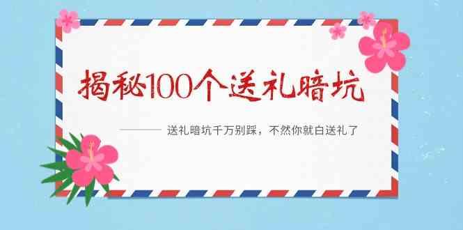 《揭秘100个送礼暗坑》—送礼暗坑千万别踩，不然你就白送礼了！-全有网创