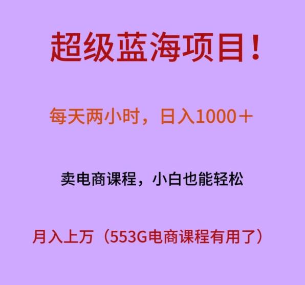 超级蓝海项目！每天两小时，日入‌1000＋，卖电商课程，小白也能轻‌松，月入上万-全有网创