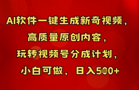 AI软件一键生成新奇视频，高质量原创内容，玩转视频号分成计划，小白可做，日入5张-全有网创