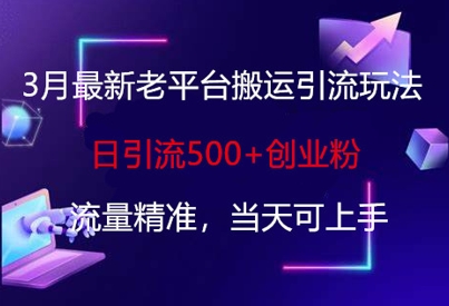 3月最新老平台搬运引流玩法，日引流500+创业粉，流量精准，当天可上手-全有网创