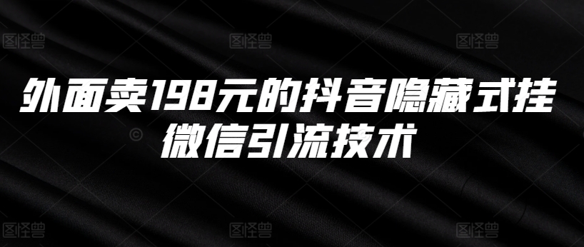 外面卖198元的抖音隐藏式挂微信引流技术-全有网创