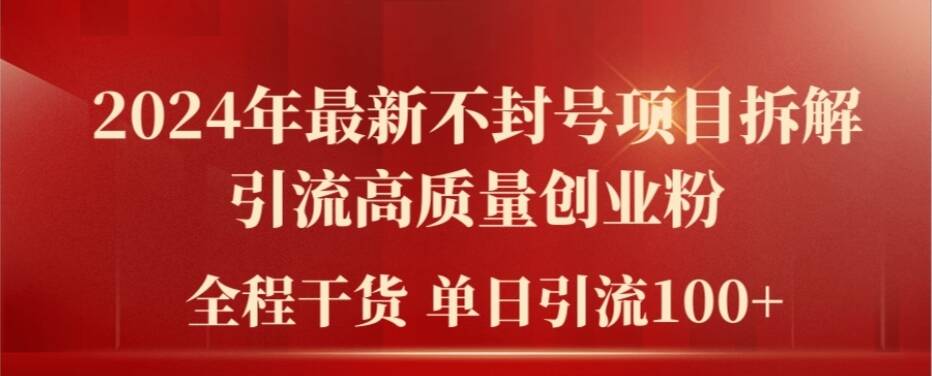 2024年最新不封号项目拆解引流高质量创业粉，全程干货单日轻松引流100+【揭秘】-全有网创