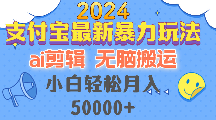 2024支付宝最新暴力玩法，AI剪辑，无脑搬运，小白轻松月入50000+-全有网创