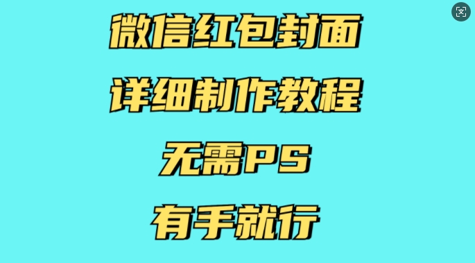 微信红包封面详细制作教程，无需PS，有手就行-全有网创