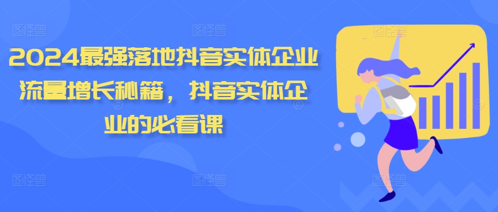2024最强落地抖音实体企业流量增长秘籍，抖音实体企业的必看课-全有网创