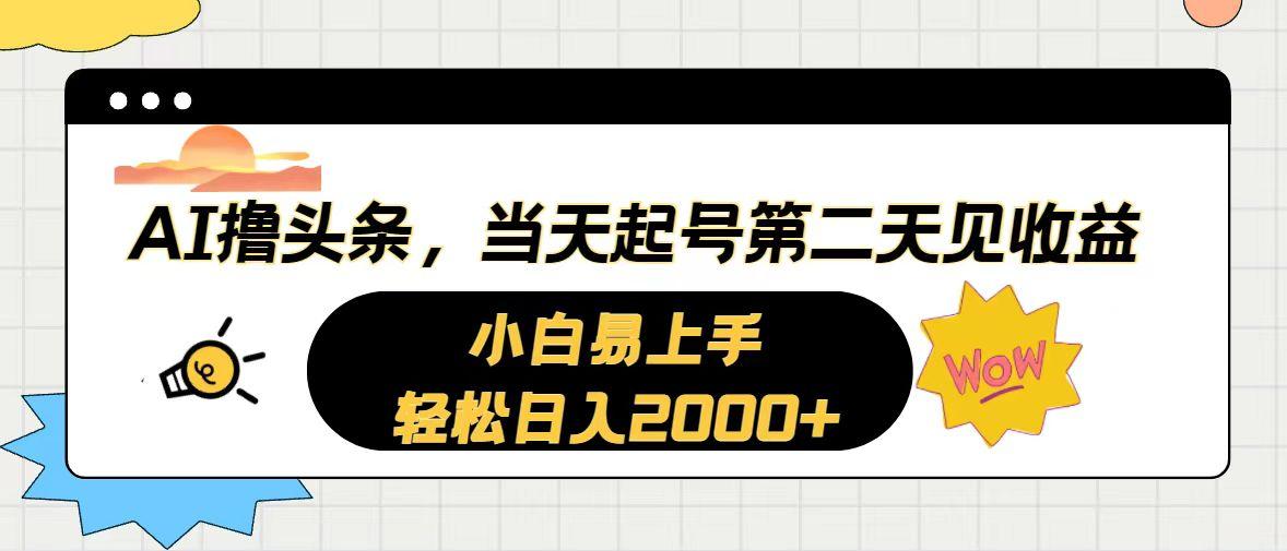 AI撸头条，当天起号，第二天见收益。轻松日入2000+-全有网创