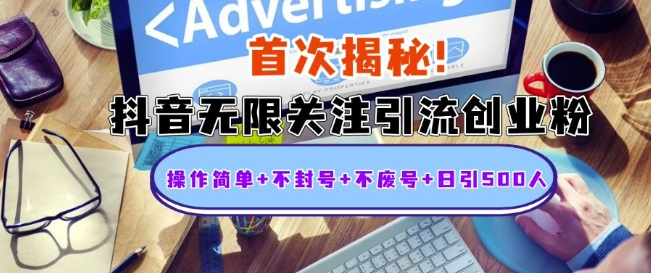 首次揭秘：抖音无限关注引流创业粉，操作简单+不封号+不废号+日引500人【揭秘】-全有网创