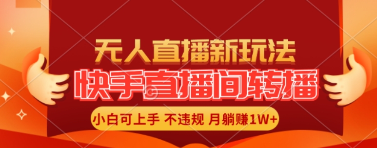 快手直播间全自动转播玩法，全人工无需干预，小白月入1W+轻松实现【揭秘】-全有网创