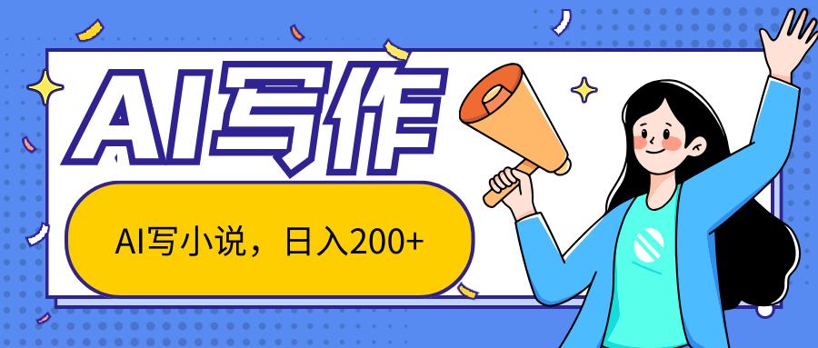 AI智能一键写小说，日入200+，不限制人群新手小白均可操作-全有网创
