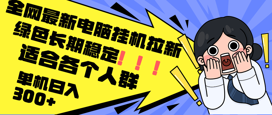 最新电脑挂机拉新，单机300+，绿色长期稳定，适合各个人群-全有网创