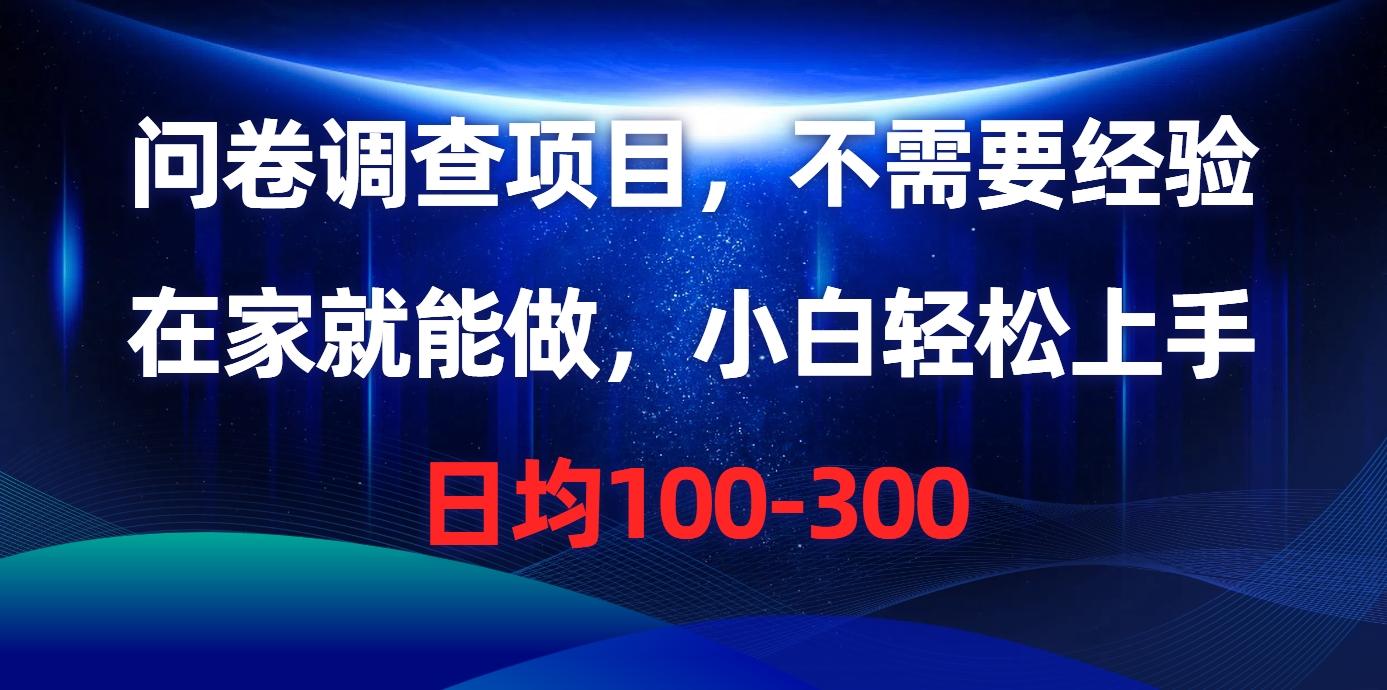 问卷调查项目，不需要经验，在家就能做，小白轻松上手，日均100-300-全有网创
