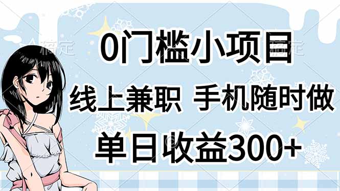 （14316期）0门槛副业，线上兼职，日入300+，有手机即可-全有网创
