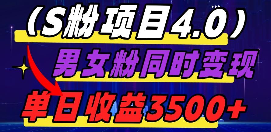 S粉项目4.0，男女粉通吃，男女粉同时变现，单日收益3500+-全有网创