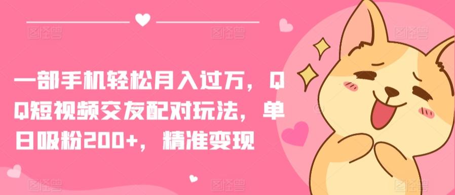 一部手机轻松月入过万，QQ短视频交友配对玩法，单日吸粉200+，精准变现【揭秘】-全有网创