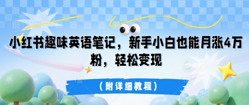 小红书趣味英语笔记，新手小白也能月涨4W粉，轻松变现(附详细教程)-全有网创