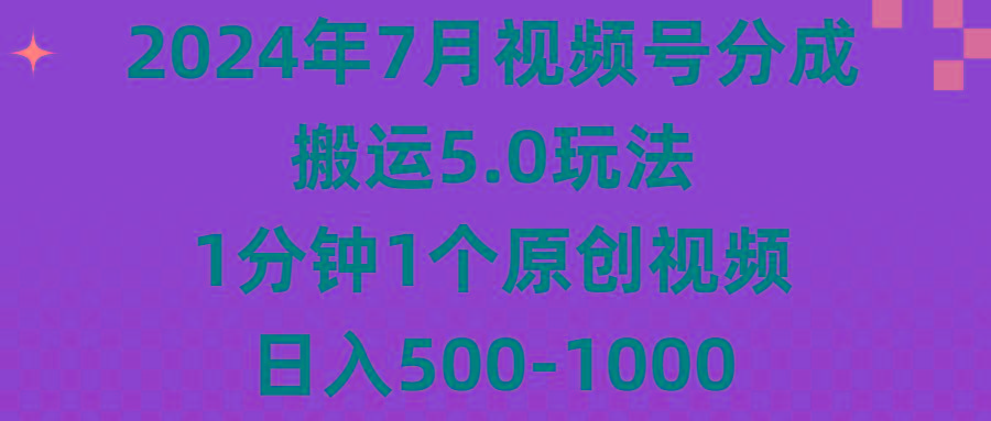 2024年7月视频号分成搬运5.0玩法，1分钟1个原创视频，日入500-1000-全有网创