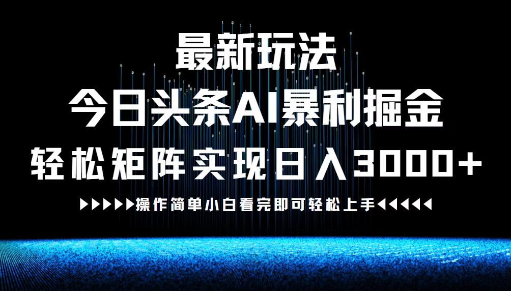 最新今日头条AI暴利掘金玩法，轻松矩阵日入3000+-全有网创