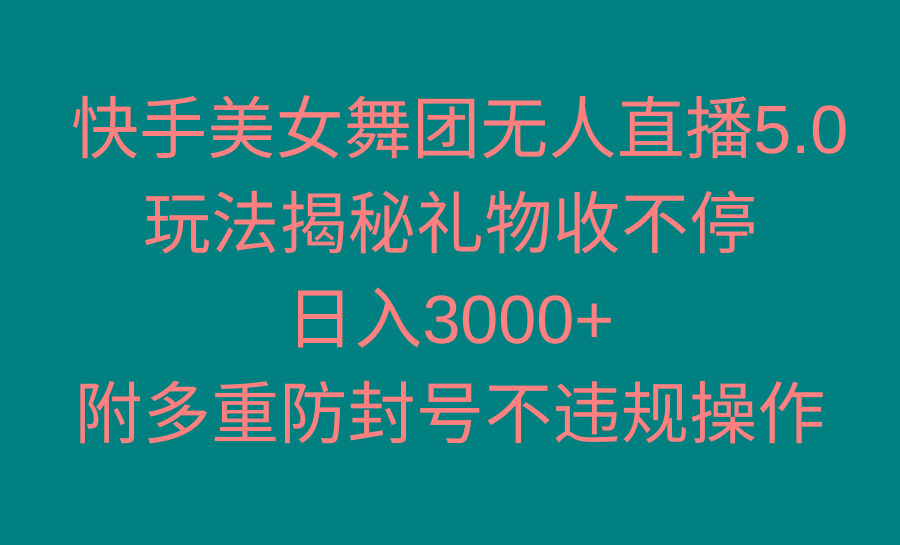 快手美女舞团无人直播5.0玩法揭秘，礼物收不停，日入3000+，内附多重防…-全有网创