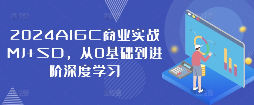 2024AIGC商业实战MJ+SD，从0基础到进阶深度学习-全有网创