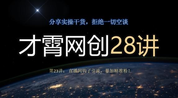 才霄网创28讲第23讲：直播间钩子引流，暴加精准粉！-全有网创