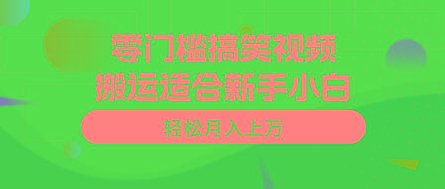 零门槛搞笑视频搬运，轻松月入上万，适合新手小白-全有网创