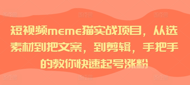短视频meme猫实战项目,从选素材到把文案,到剪辑,手把手的教你快速起号涨粉