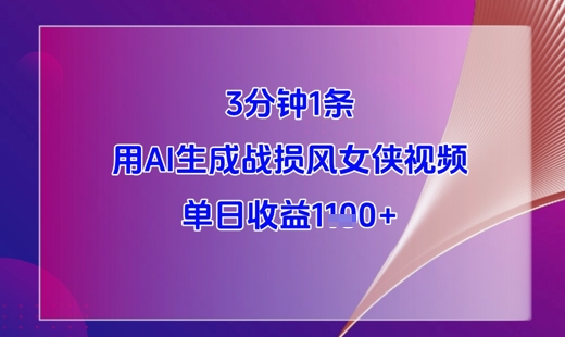 3分钟1条，用AI生成战损风女侠视频，单日收益1k+-全有网创