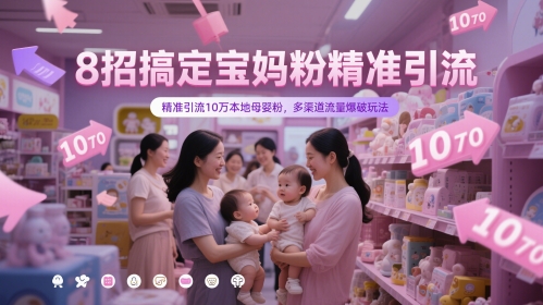 8招搞定宝妈粉精准引流,精准引流10万本地母婴粉,多渠道流量爆破玩法-全有网创