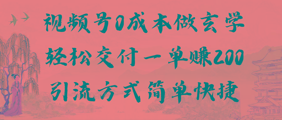 视频号0成本做玄学轻松交付一单赚200引流方式简单快捷(教程+软件)-全有网创