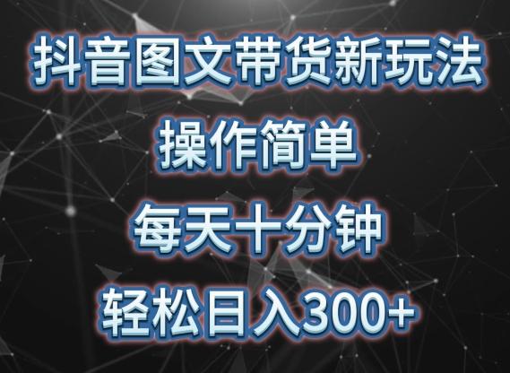 抖音图文带货新玩法, 操作简单,每天十分钟,轻松日入300+,可矩阵操作【揭秘】