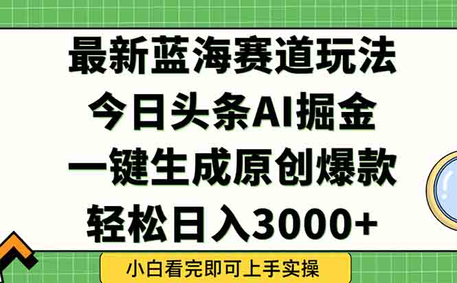 今日头条2025年最新蓝海玩法，一键生成爆款，轻松实现矩阵日入3000+-全有网创