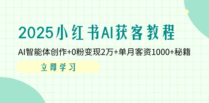 (14301期)2025小红书AI获客教程:AI智能体创作+0粉变现2万+单月客资1000+秘籍-全有网创