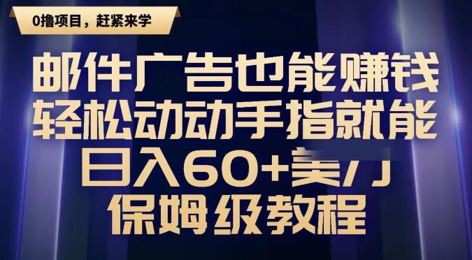 邮件广告也能赚钱，轻松动动手指就能日入60+美金，保姆级教程-全有网创