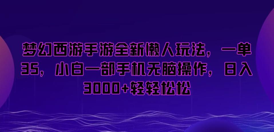 梦幻西游手游全新懒人玩法，一单35，小白一部手机无脑操作，日入3000+轻轻松松【揭秘】-全有网创