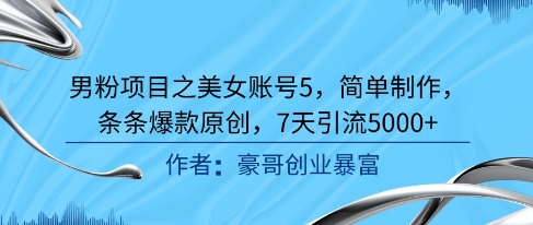 男粉项目之美女账号5，简单制作，条条爆款原创，7天引流5000+-全有网创