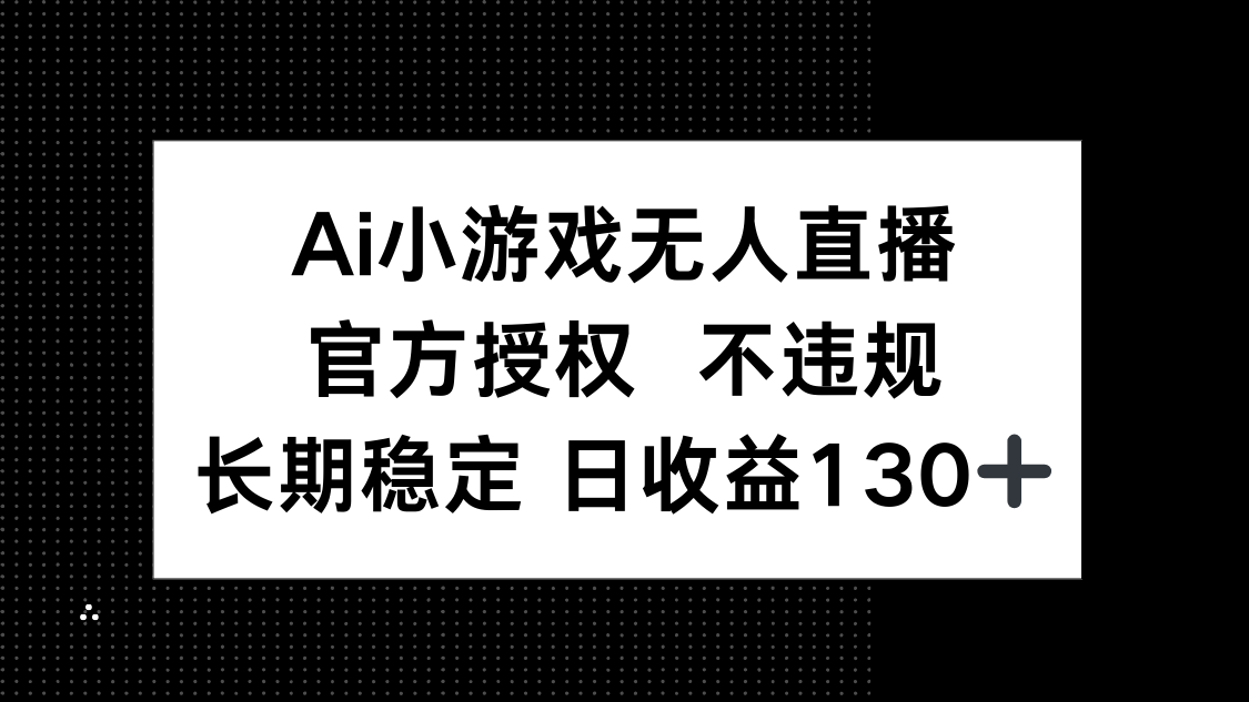 （14260期）AI小游戏无人直播，官方授权 不违规，单日平均收益130+-全有网创