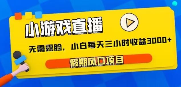 小游戏直播，假期风口项目，无需露脸，小白每天三小时，到账3000+-全有网创