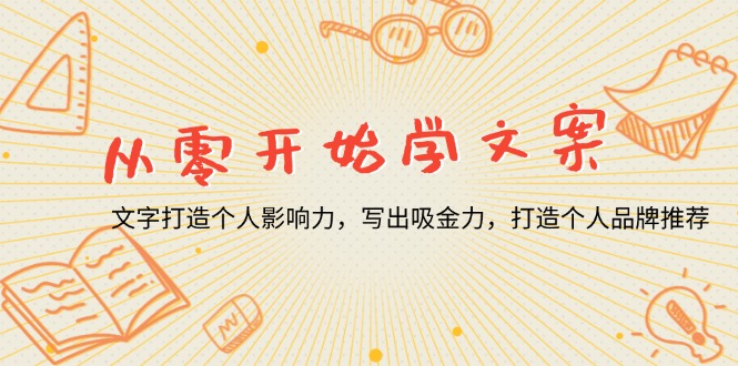 从零开始学文案，文字打造个人影响力，写出吸金力，打造个人品牌推荐-全有网创