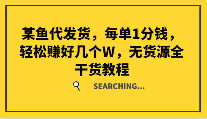 某鱼代发货,每单1分钱,轻松赚好几个W,无货源全干货教程-全有网创