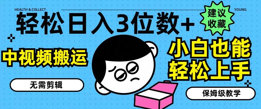 轻松日入3位数+，中视频搬运，无需剪辑，小白也能轻松上手，保姆级教学【揭秘】-全有网创