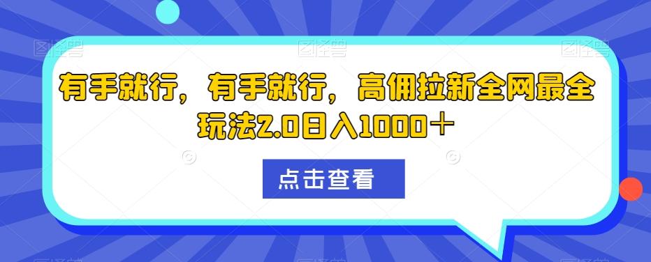 有手就行，有手就行，高佣拉新全网最全玩法2.0日入1000＋-全有网创