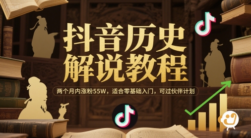 抖音历史解说教程，两个月内涨粉55W，适合零基础入门，可过伙伴计划-全有网创