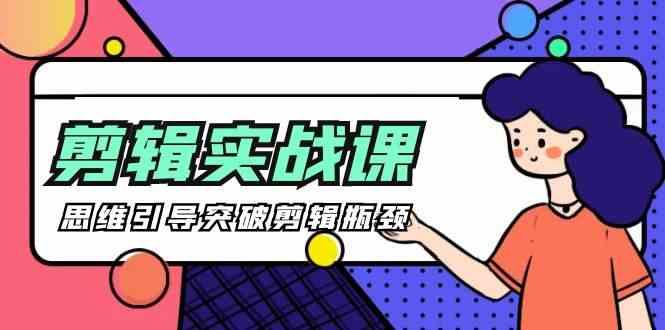 剪辑实操课-思维引导突破剪辑瓶颈(29节视频课)-全有网创