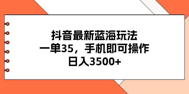 抖音最新蓝海玩法，一单35，手机即可操作，日入3500+，不了解一下真是…-全有网创